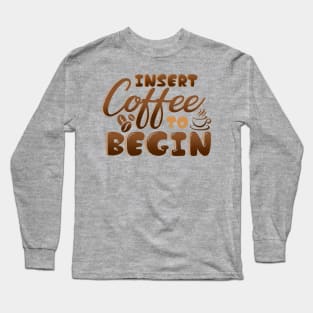 Insert Coffee To Begin Long Sleeve T-Shirt